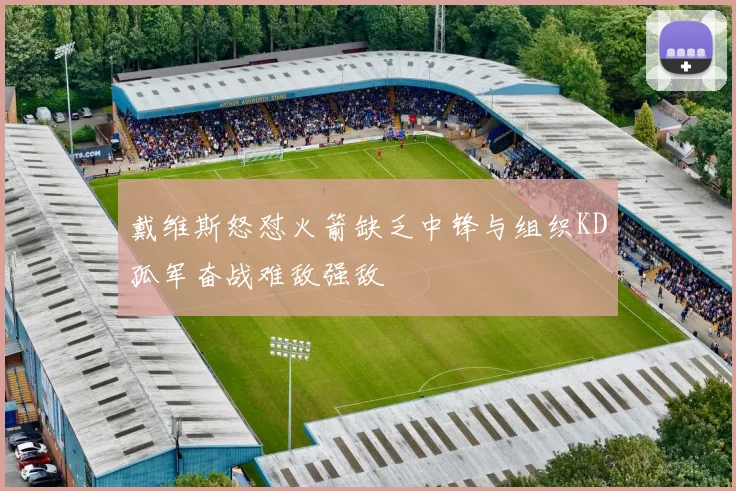 戴维斯怒怼火箭缺乏中锋与组织KD孤军奋战难敌强敌