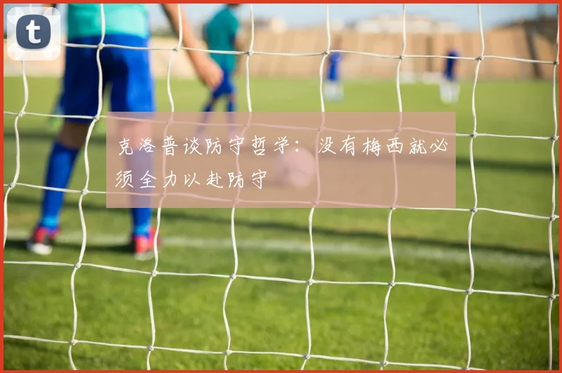 克洛普谈防守哲学：没有梅西就必须全力以赴防守