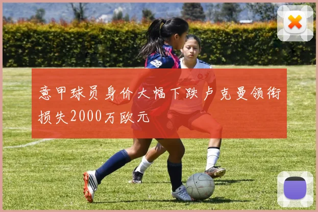 意甲球员身价大幅下跌卢克曼领衔损失2000万欧元