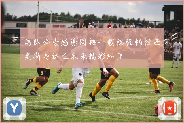 离队公告感谢同袍一载祝福帕拉西奥斯与达兰未来精彩纷呈