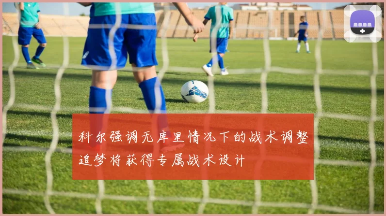 科尔强调无库里情况下的战术调整追梦将获得专属战术设计