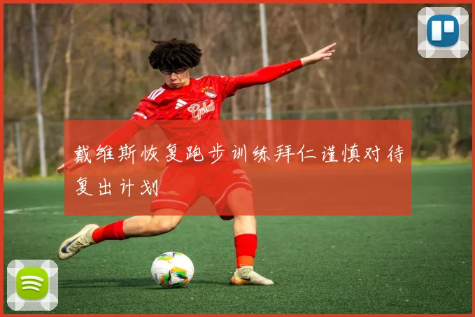 戴维斯恢复跑步训练拜仁谨慎对待复出计划