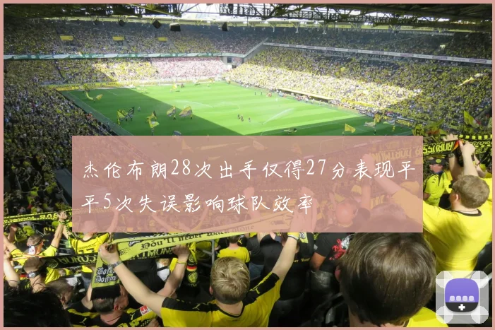 杰伦布朗28次出手仅得27分表现平平5次失误影响球队效率