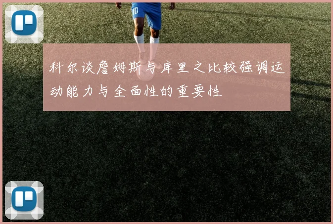 科尔谈詹姆斯与库里之比较强调运动能力与全面性的重要性