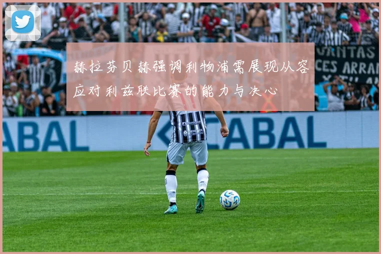 赫拉芬贝赫强调利物浦需展现从容应对利兹联比赛的能力与决心