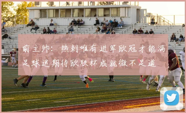 前主帅：热刺唯有进军欧冠才能满足球迷期待欧联杯成就微不足道