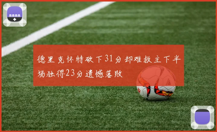 德里克怀特砍下31分却难救主下半场独得23分遗憾落败
