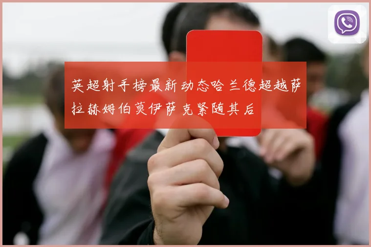 英超射手榜最新动态哈兰德超越萨拉赫姆伯莫伊萨克紧随其后
