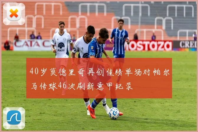 40岁莫德里奇再创佳绩单场对帕尔马传球46次刷新意甲纪录