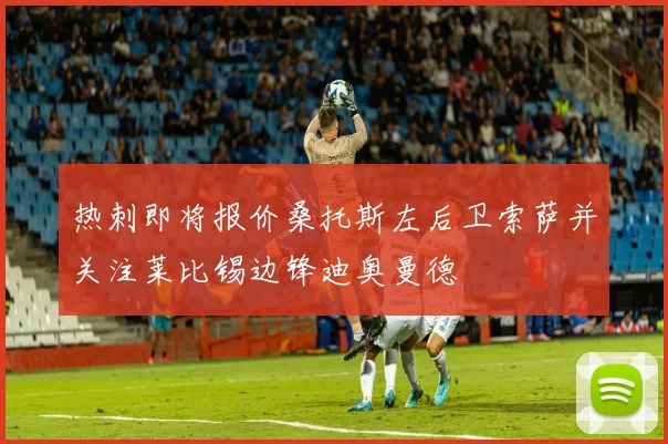 热刺即将报价桑托斯左后卫索萨并关注莱比锡边锋迪奥曼德