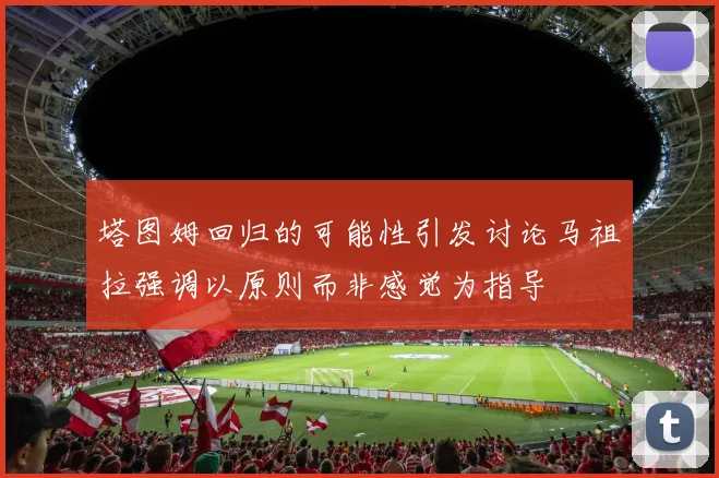 塔图姆回归的可能性引发讨论马祖拉强调以原则而非感觉为指导