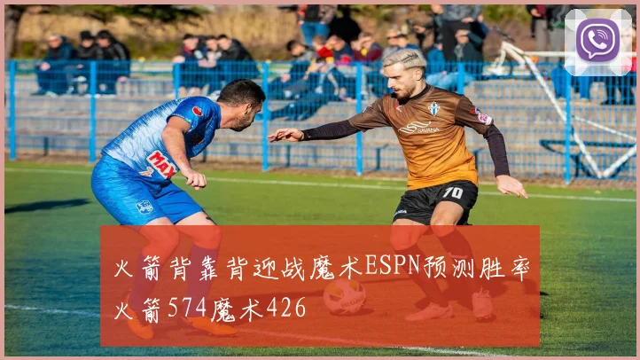 火箭背靠背迎战魔术ESPN预测胜率火箭574魔术426
